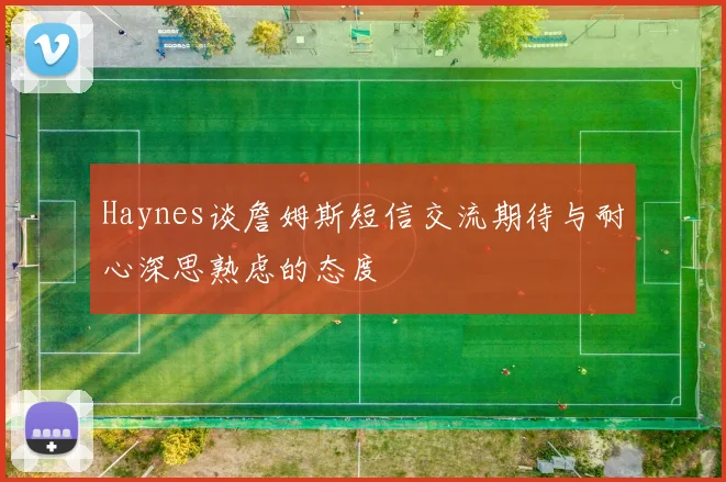 Haynes谈詹姆斯短信交流期待与耐心深思熟虑的态度