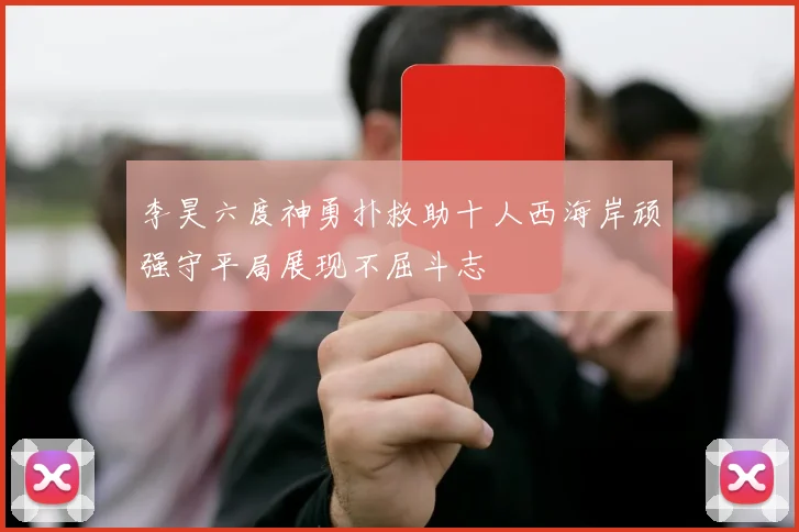 李昊六度神勇扑救助十人西海岸顽强守平局展现不屈斗志