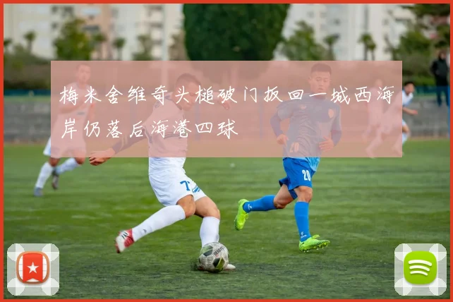 梅米舍维奇头槌破门扳回一城西海岸仍落后海港四球