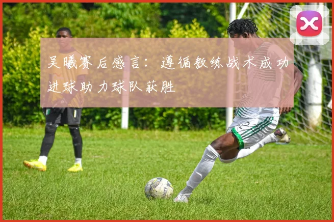 吴曦赛后感言：遵循教练战术成功进球助力球队获胜