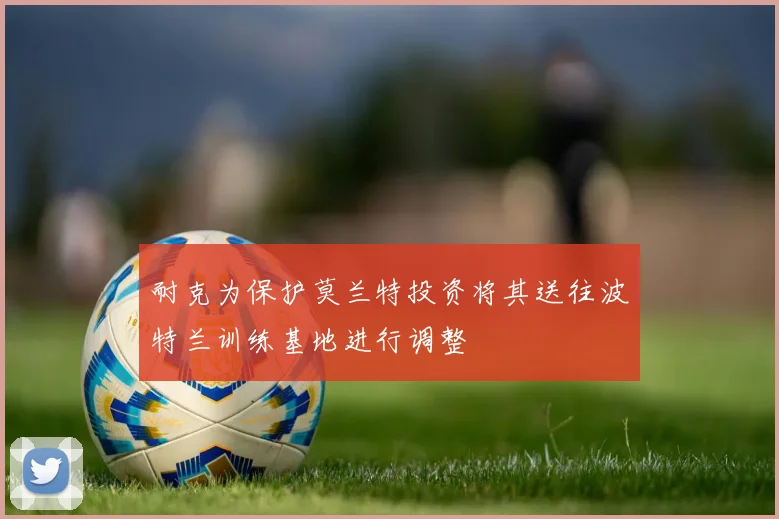 耐克为保护莫兰特投资将其送往波特兰训练基地进行调整
