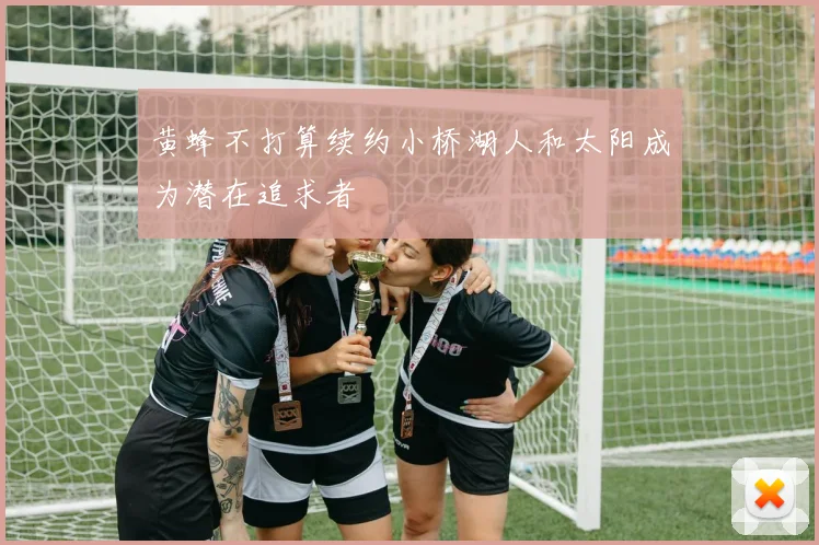 黄蜂不打算续约小桥湖人和太阳成为潜在追求者