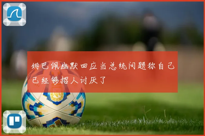 姆巴佩幽默回应当总统问题称自己已经够招人讨厌了