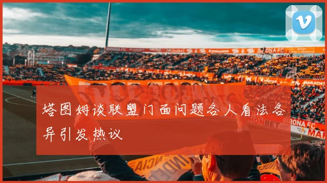 塔图姆谈联盟门面问题各人看法各异引发热议