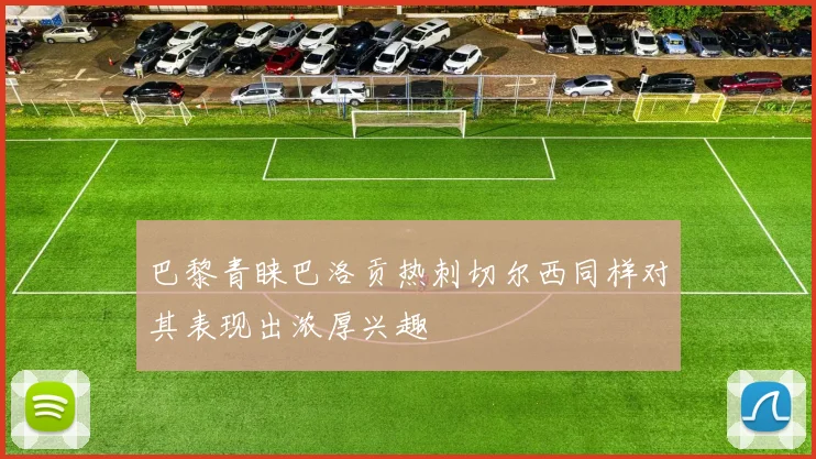 巴黎青睐巴洛贡热刺切尔西同样对其表现出浓厚兴趣